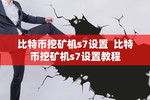比特币挖矿机s7设置  比特币挖矿机s7设置教程
